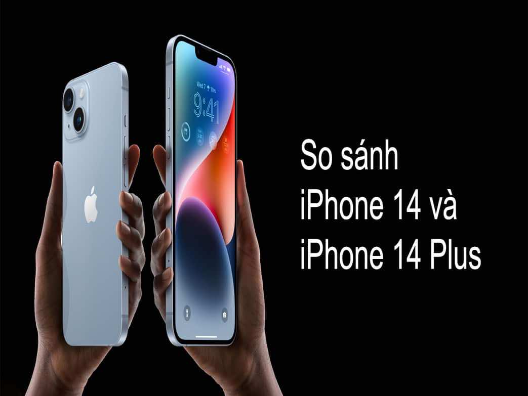 So sánh iPhone 14 và iPhone 14 Plus chi tiết nhất