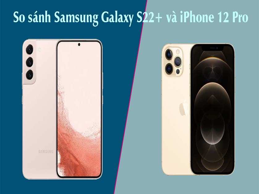 So sánh iPhone 12 Pro và S22 Plus